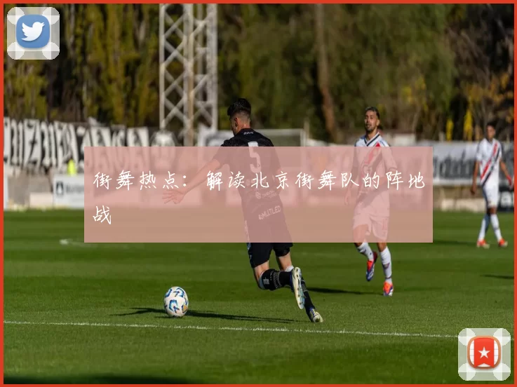 街舞热点：解读北京街舞队的阵地战