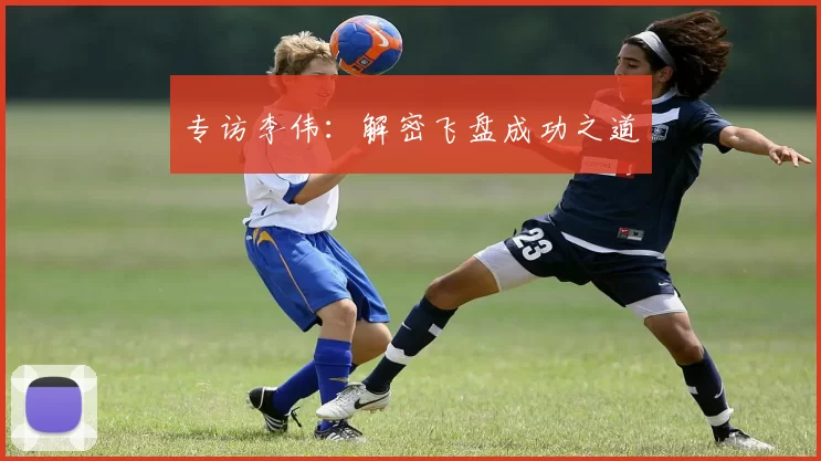 专访李伟：解密飞盘成功之道