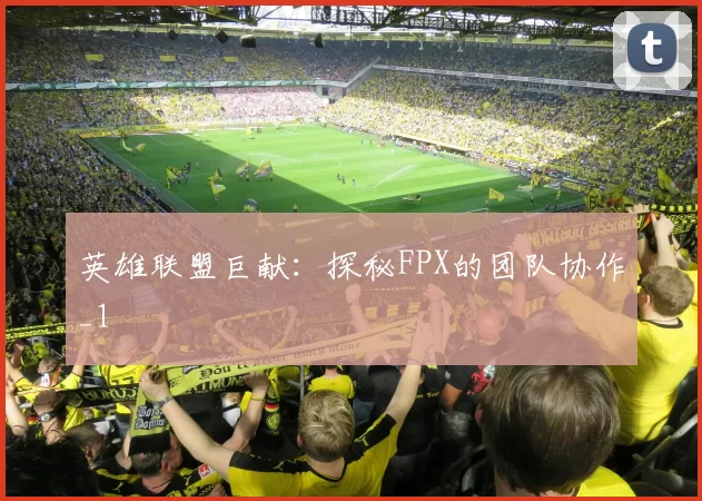 英雄联盟巨献：探秘FPX的团队协作_1