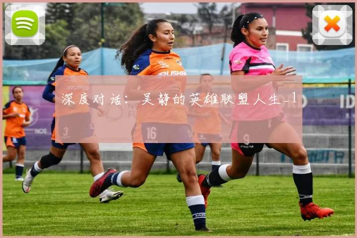 深度对话：吴静的英雄联盟人生_1