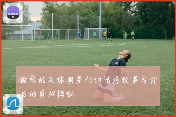 被绿的足球明星们的情感故事与背后的真相揭秘