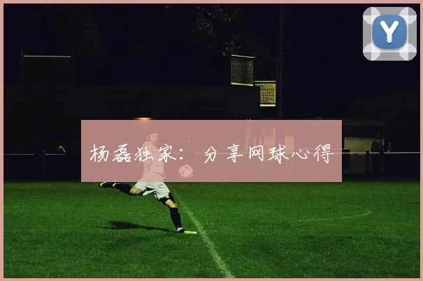 杨磊独家：分享网球心得