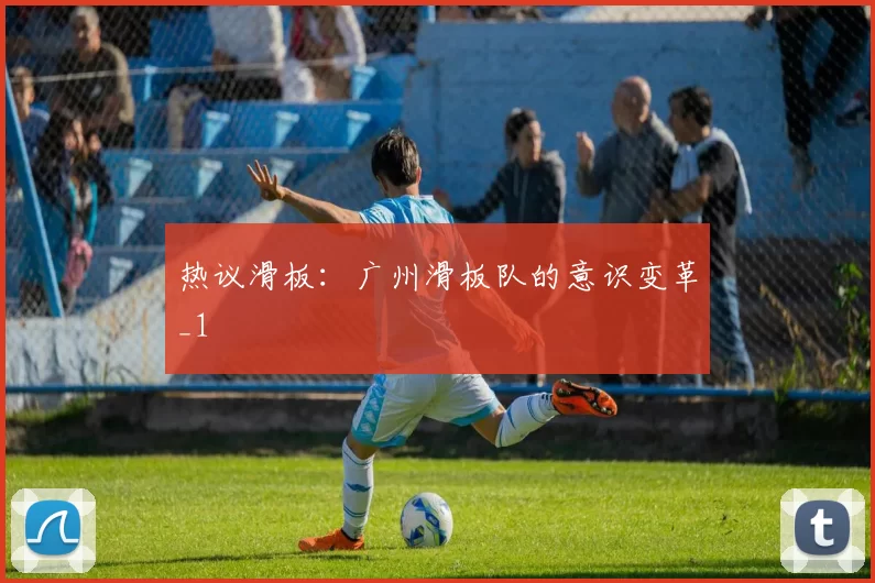 热议滑板：广州滑板队的意识变革_1