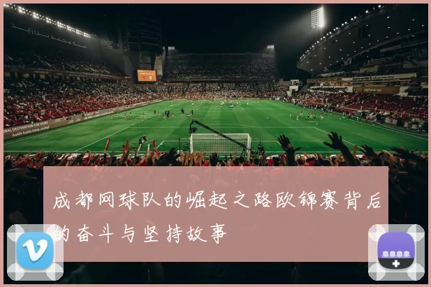 成都网球队的崛起之路欧锦赛背后的奋斗与坚持故事