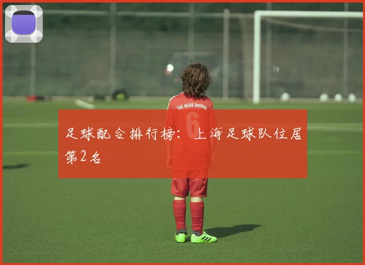 足球配合排行榜：上海足球队位居第2名